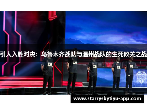引人入胜对决：乌鲁木齐战队与温州战队的生死攸关之战