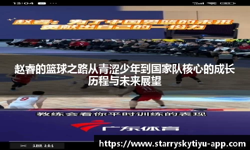 赵睿的篮球之路从青涩少年到国家队核心的成长历程与未来展望